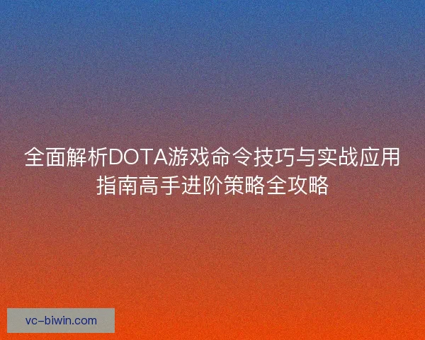 全面解析DOTA游戏命令技巧与实战应用指南高手进阶策略全攻略